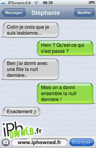 Colin je crois que je suis lesbienne..., Hein ? Qu'est-ce qui s'est passé ?, Ben j'ai dormi avec une fille la nuit dernière.., Mais on a dormi ensemble la nuit dernière !, Exactement ;), 