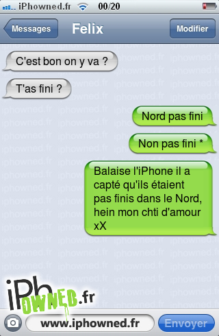 C'est bon on y va ?, T'as fini ?, Nord pas fini, Non pas fini *, Balaise l'iPhone il a capté qu'ils étaient pas finis dans le Nord, hein mon chti d'amour xX, 