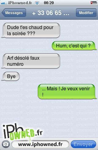 Dude t'es chaud pour la soirée ???, Hum, c'est qui ?, Arf désolé faux numéro, Bye, ... Mais ! Je veux venir !, 