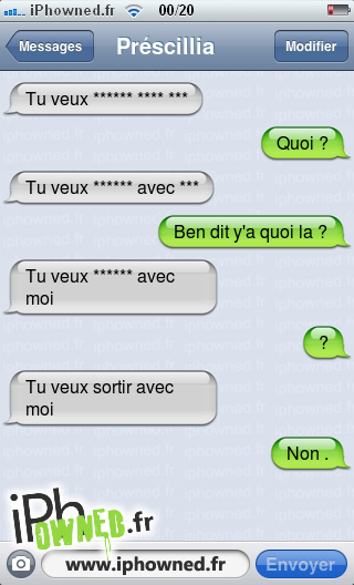 Tu veux ****** **** ***, Quoi ?, Tu veux ****** avec ***, Ben dit y'a quoi la ?, Tu veux ****** avec moi, ?, Tu veux sortir avec moi, Non ., 