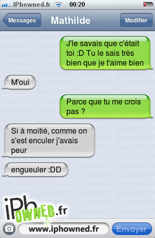 J'le savais que c'était toi :D

Tu le sais très bien que je t'aime bien, M'oui, Parce que tu me crois pas ?, Si à moitié, comme on s'est *censured*r j'avais peur, engueuler :DD, 