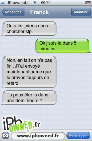 On a fini, viens nous chercher stp., Ok j'suis là dans 5 minutes, Non, en fait on n'a pas fini. J't'ai envoyé maintenant parce que tu arrives toujours en retard., Tu peux être là dans une demi heure ?, 